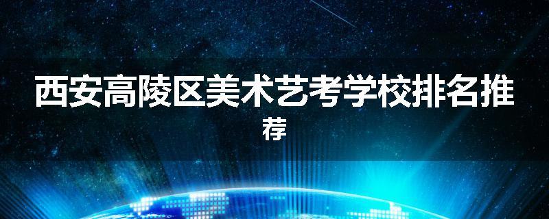 西安高陵区美术艺考学校排名推荐