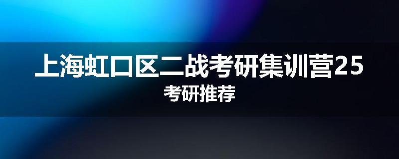 上海虹口区二战考研集训营25考研推荐