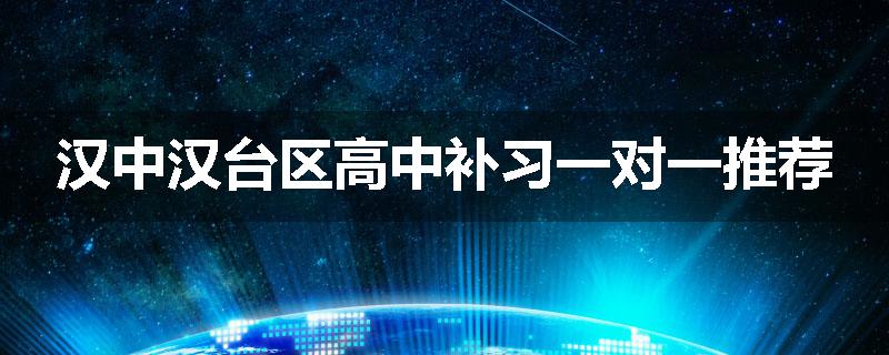 汉中汉台区高中补习一对一推荐