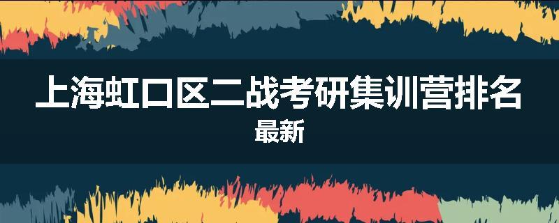 上海虹口区二战考研集训营排名最新