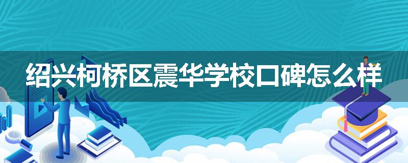 绍兴柯桥区震华学校口碑怎么样
