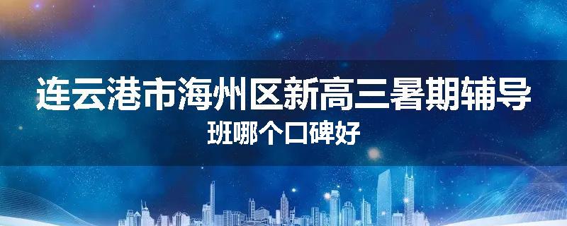 连云港市海州区新高三暑期辅导班哪个口碑好