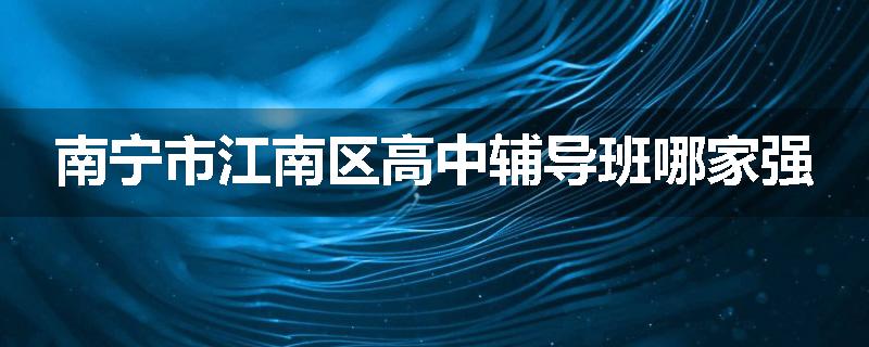 南宁市江南区高中辅导班哪家强