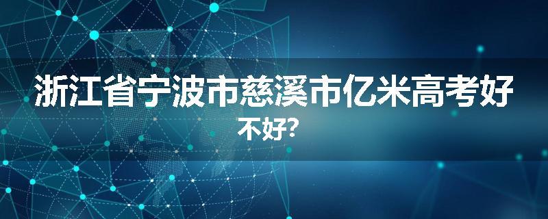 浙江省宁波市慈溪市亿米高考好不好？