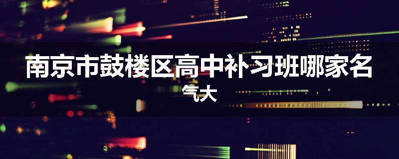 南京市鼓楼区高中补习班哪家名气大