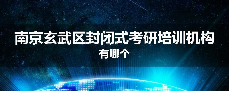南京玄武区封闭式考研培训机构有哪个