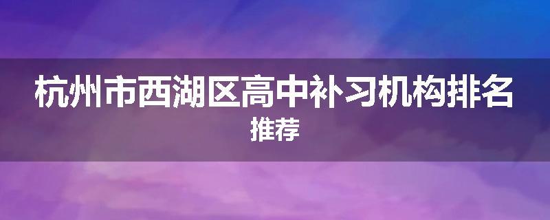 杭州市西湖区高中补习机构排名推荐
