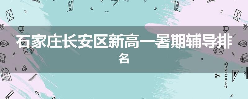 石家庄长安区新高一暑期辅导排名