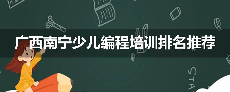 广西南宁少儿编程培训排名推荐