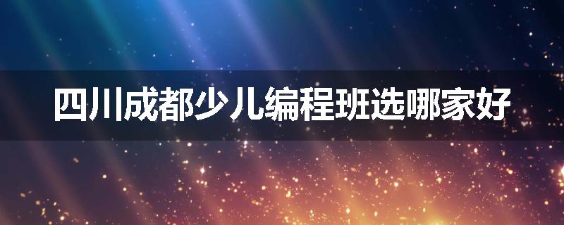 四川成都少儿编程班选哪家好