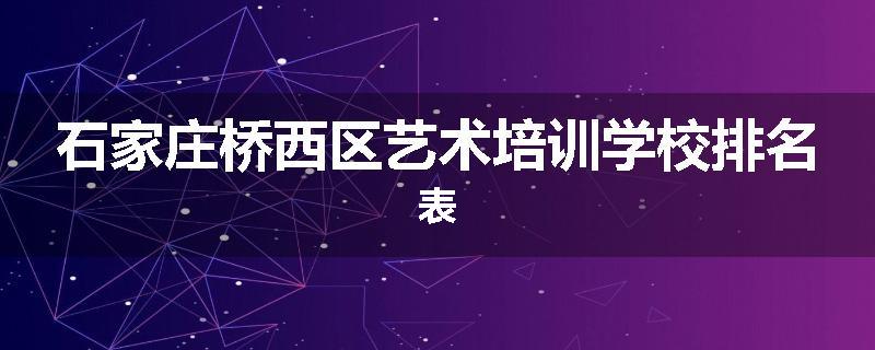 石家庄桥西区艺术培训学校排名表