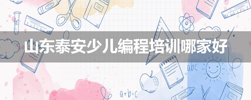 山东泰安少儿编程培训哪家好