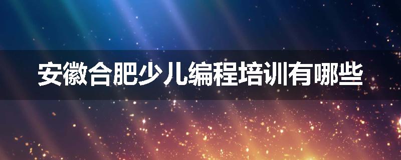 安徽合肥少儿编程培训有哪些