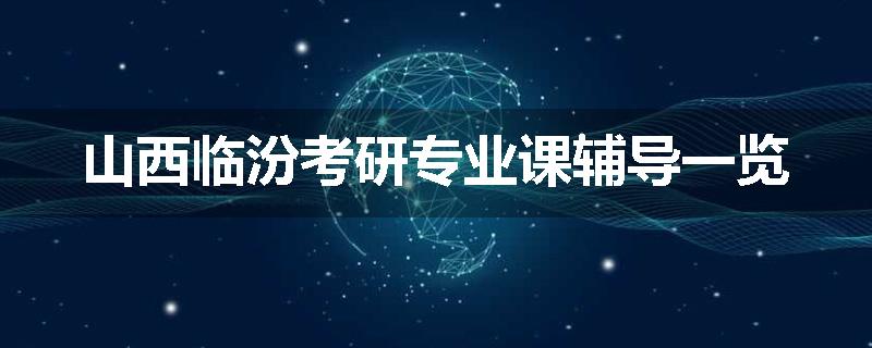 山西临汾考研专业课辅导一览
