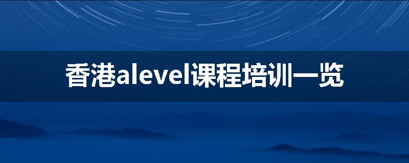 香港alevel课程培训一览