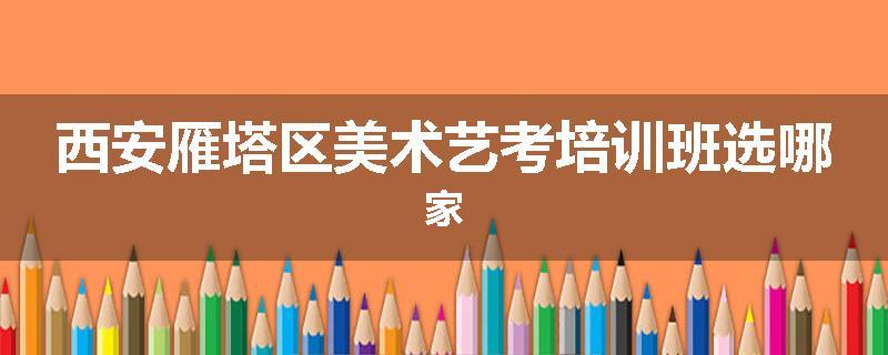 西安雁塔区美术艺考培训班选哪家