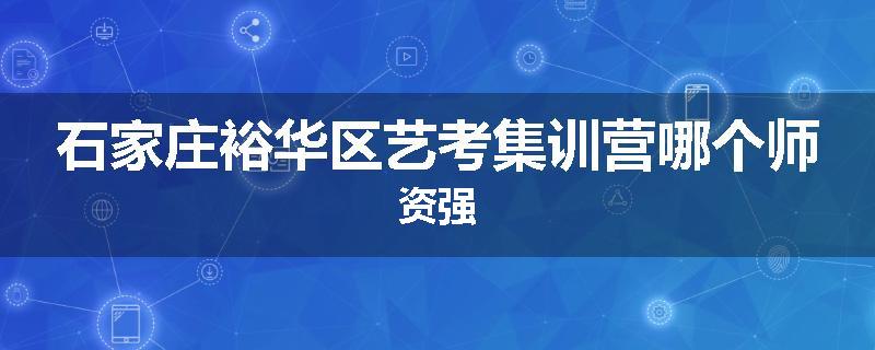 石家庄裕华区艺考集训营哪个师资强
