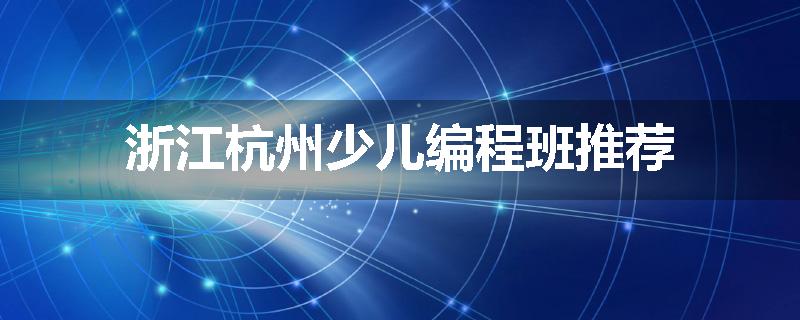 浙江杭州少儿编程班推荐