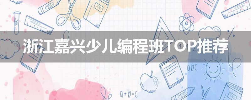 浙江嘉兴少儿编程班TOP推荐