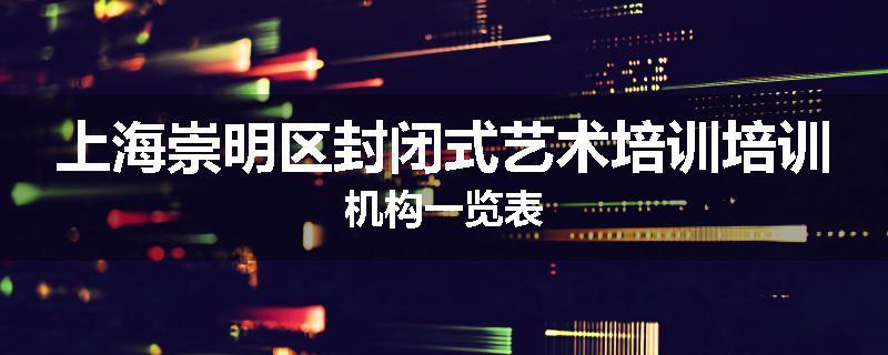 上海崇明区封闭式艺术培训培训机构一览表
