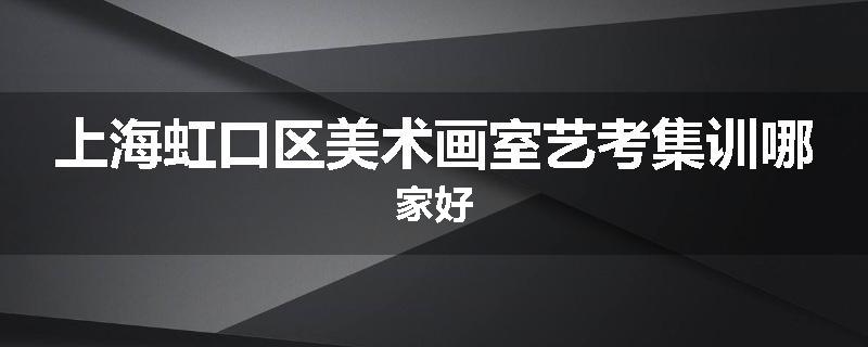 上海虹口区美术画室艺考集训哪家好