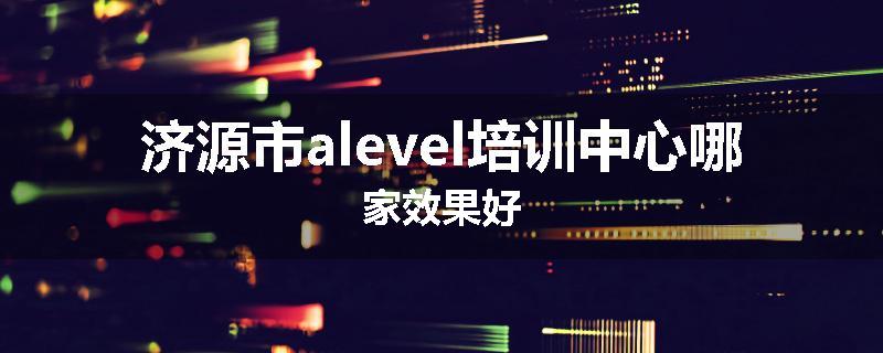 济源市alevel培训中心哪家效果好