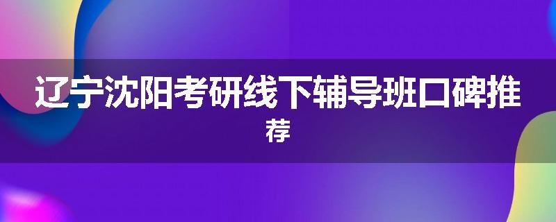 辽宁沈阳考研线下辅导班口碑推荐