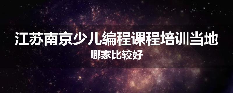江苏南京少儿编程课程培训当地哪家比较好