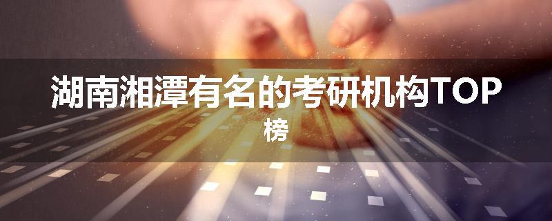 湖南湘潭有名的考研机构TOP榜