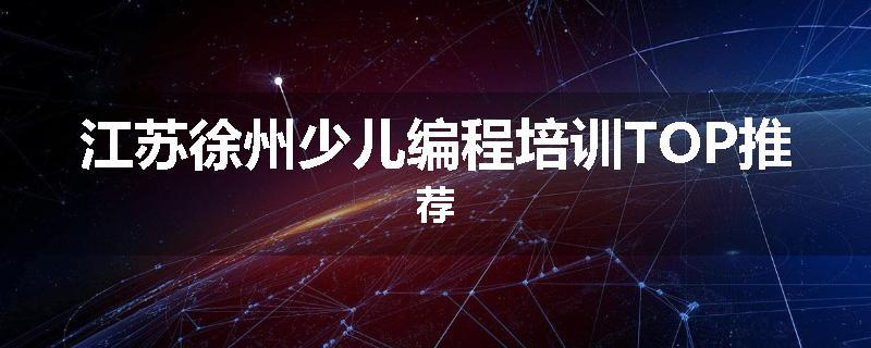 江苏徐州少儿编程培训TOP推荐