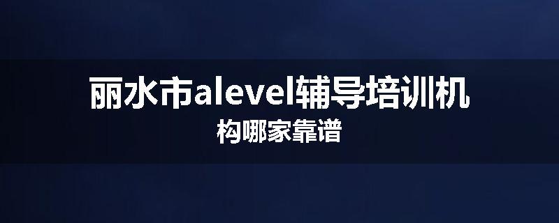 丽水市alevel辅导培训机构哪家靠谱