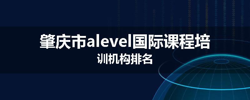 肇庆市alevel国际课程培训机构排名
