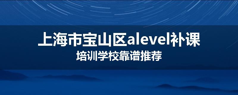 上海市宝山区alevel补课培训学校靠谱推荐