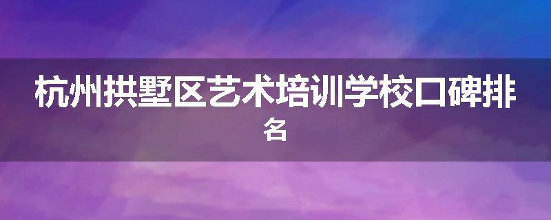 杭州拱墅区艺术培训学校口碑排名