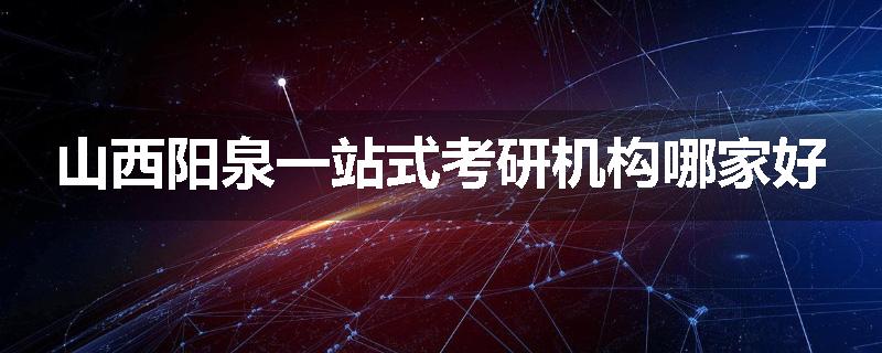 山西阳泉一站式考研机构哪家好