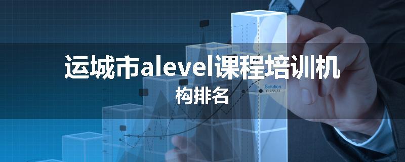 运城市alevel课程培训机构排名