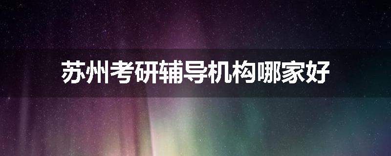 苏州考研辅导机构哪家好