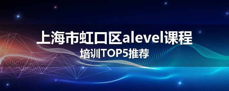 上海市虹口区alevel课程培训TOP5推荐