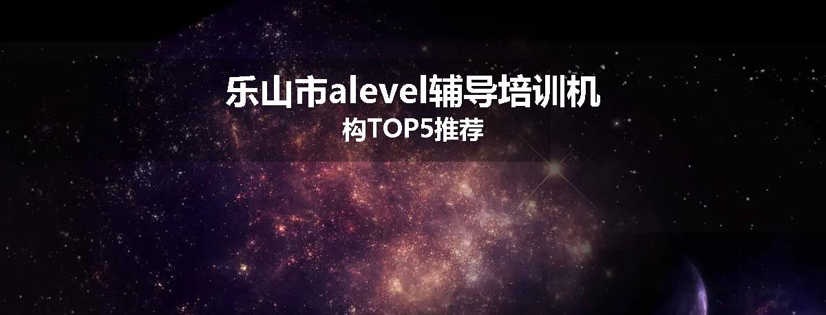 乐山市alevel辅导培训机构TOP5推荐
