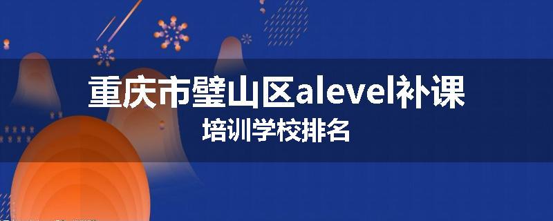 重庆市璧山区alevel补课培训学校排名