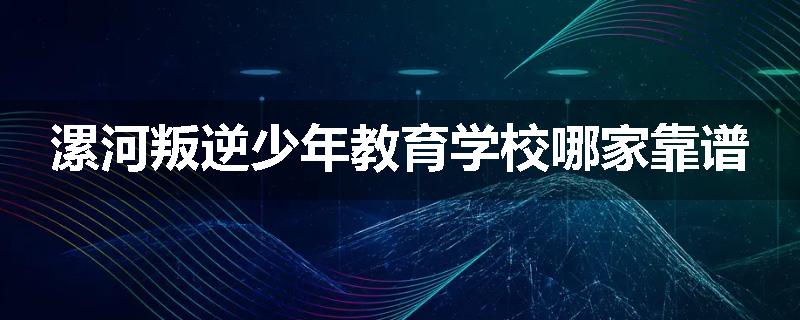 漯河叛逆少年教育学校哪家靠谱