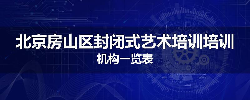 北京房山区封闭式艺术培训培训机构一览表