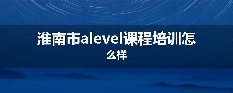 淮南市alevel课程培训怎么样