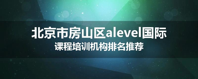 北京市房山区alevel国际课程培训机构排名推荐