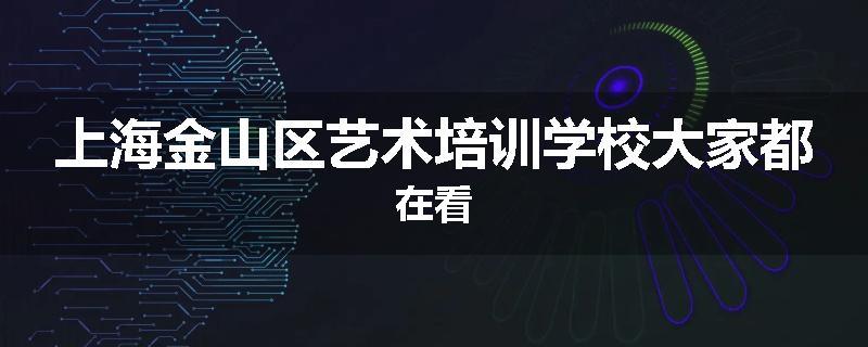 上海金山区艺术培训学校大家都在看