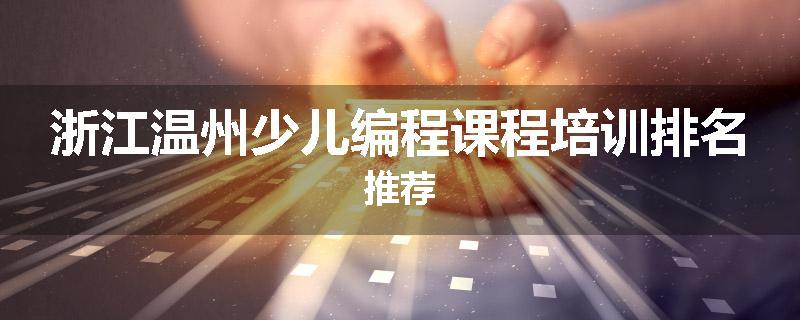 浙江温州少儿编程课程培训排名推荐