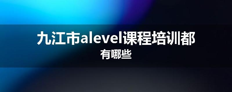 九江市alevel课程培训都有哪些