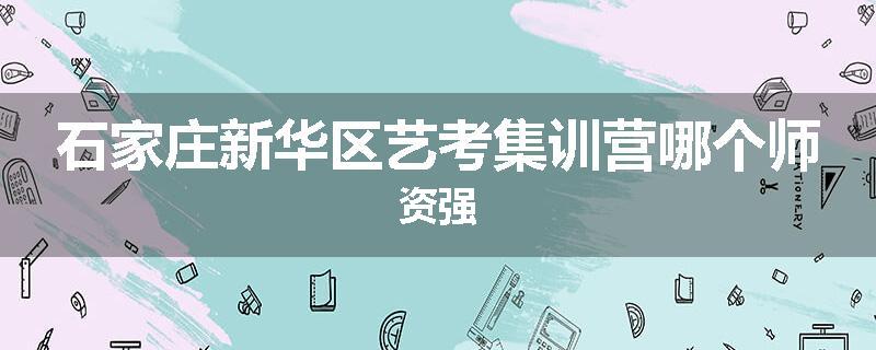 石家庄新华区艺考集训营哪个师资强