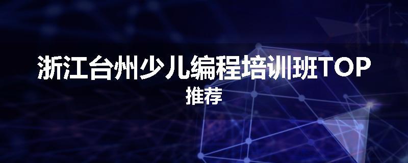 浙江台州少儿编程培训班TOP推荐