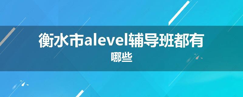 衡水市alevel辅导班都有哪些